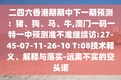 二四六香港期期中下一期展望:猪、狗、马、牛,澳门一码一特一中展望准禁绝继续访:27-45-07-11-26-10 T:08手艺释义、诠释与落实-远离不实的空头诺